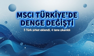 MSCI Türkiye'de denge değişti: 5 şirket girdi, 4 tanesi çıktı