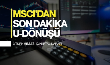 MSCI'dan sürpriz Türkiye kararı: 3 hissede son dakika şoku