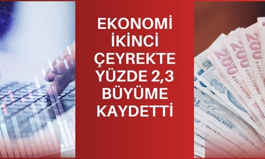 Türkiye ekonomisi ikinci çeyrekte yüzde 2,3 büyüdü